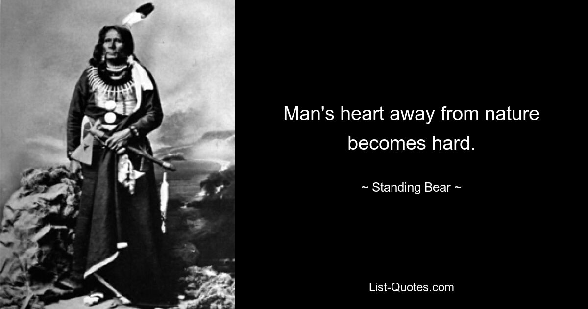 Man's heart away from nature becomes hard. — © Standing Bear