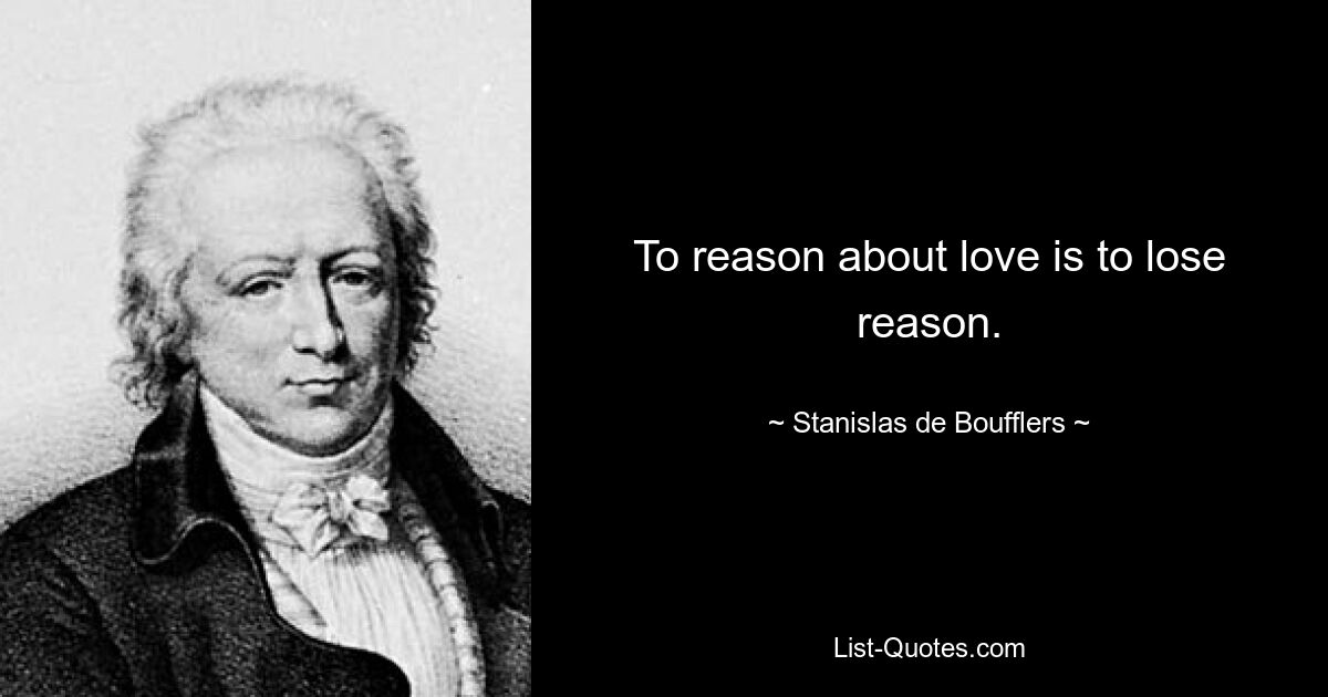 To reason about love is to lose reason. — © Stanislas de Boufflers