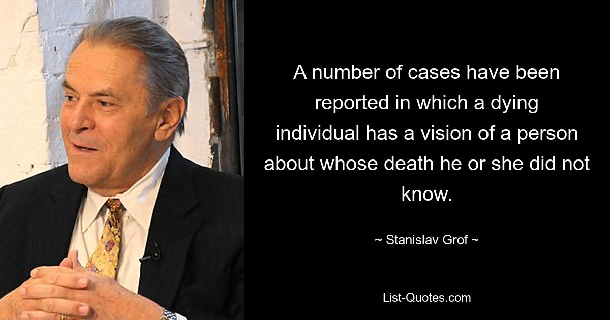 Сообщается о ряде случаев, когда умирающему было видение человека, о смерти которого он или она не знали. — © Станислав Гроф