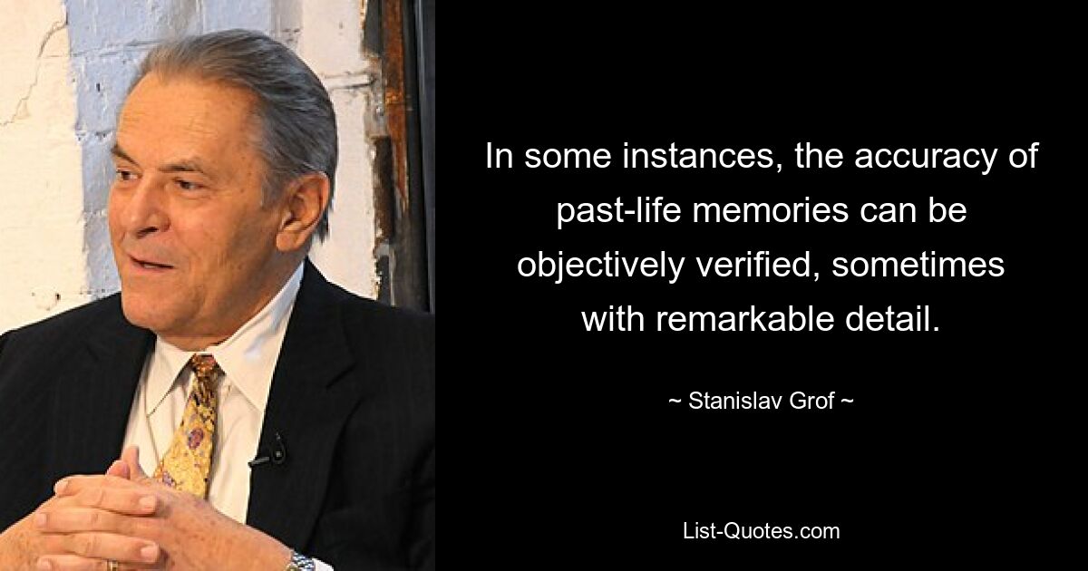 В некоторых случаях точность воспоминаний прошлых жизней может быть объективно подтверждена, иногда с замечательными подробностями. — © Станислав Гроф 