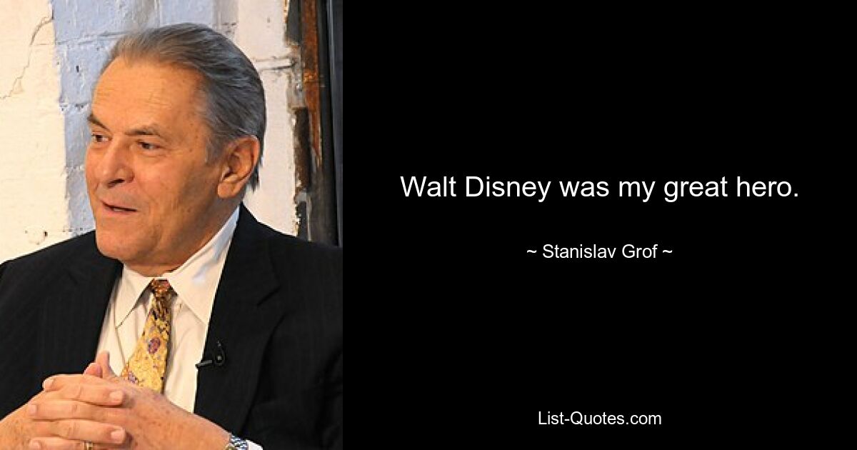 Walt Disney was my great hero. — © Stanislav Grof