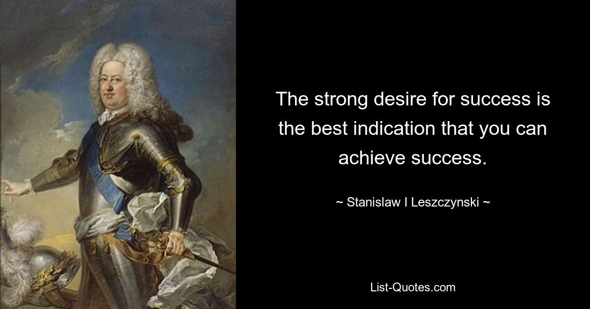 Сильное стремление к успеху – лучший показатель того, что вы можете добиться успеха. — © Станислав Лещинский 