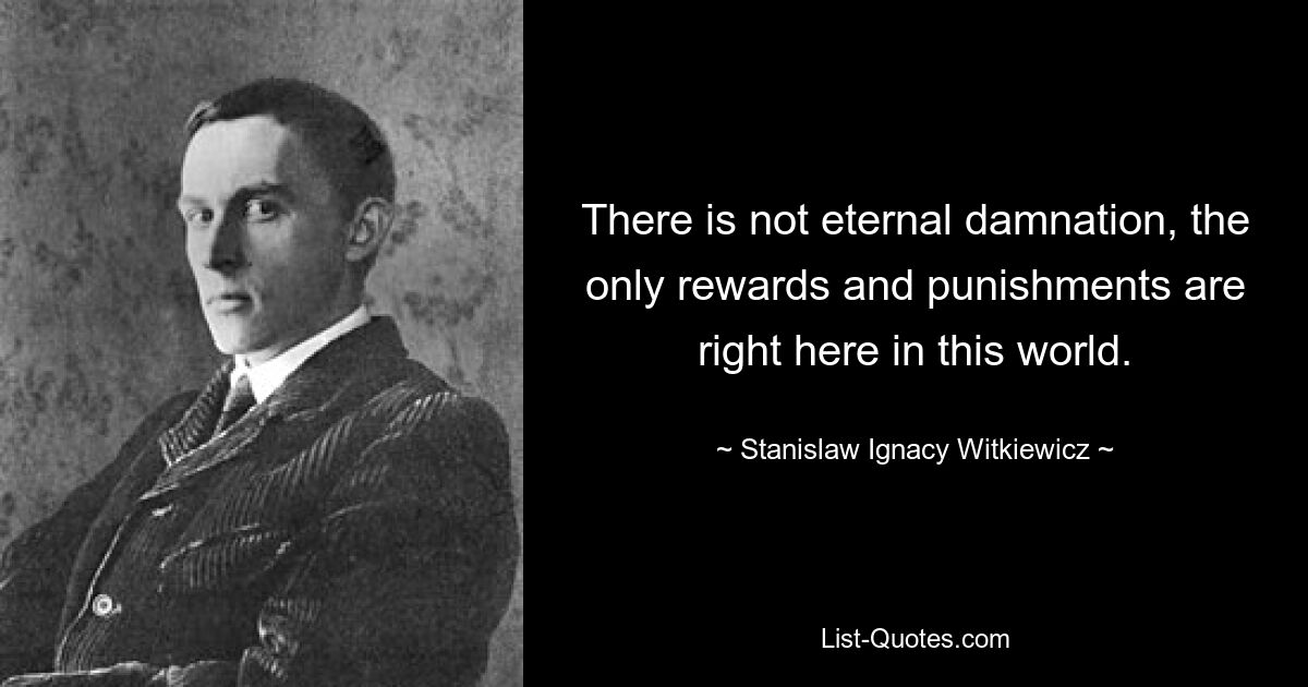 There is not eternal damnation, the only rewards and punishments are right here in this world. — © Stanislaw Ignacy Witkiewicz