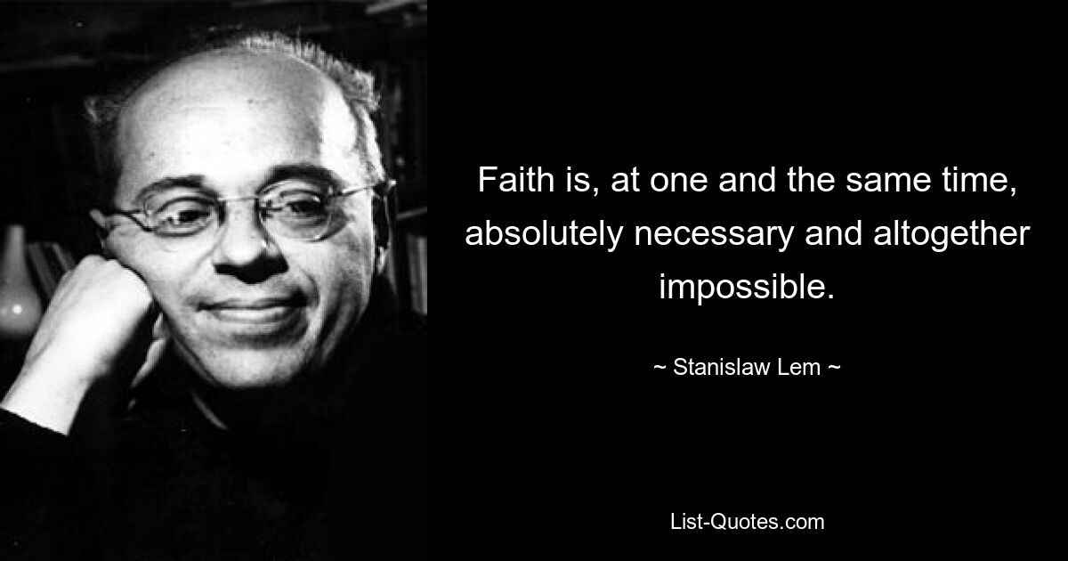 Faith is, at one and the same time, absolutely necessary and altogether impossible. — © Stanislaw Lem