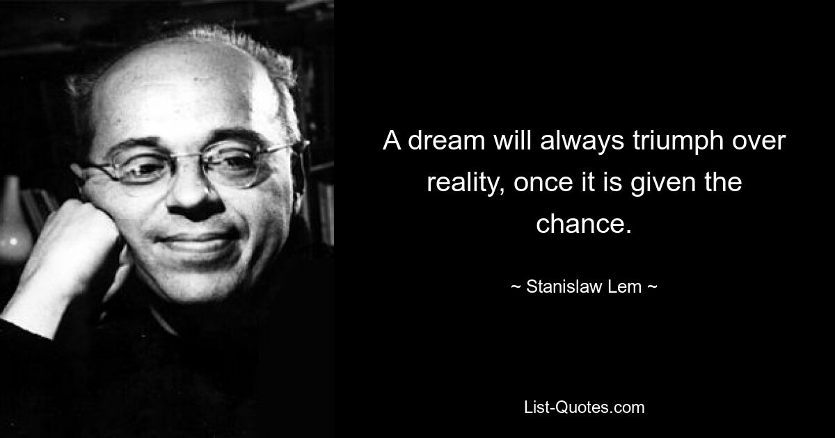 A dream will always triumph over reality, once it is given the chance. — © Stanislaw Lem