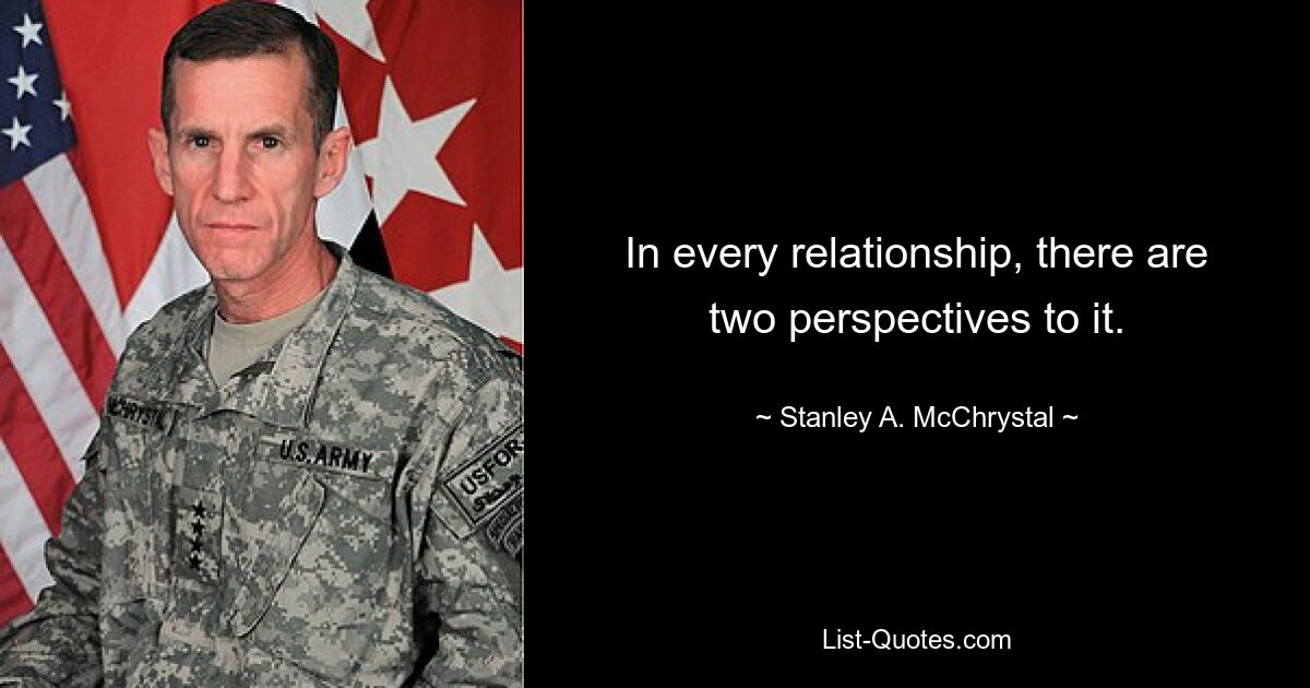 In every relationship, there are two perspectives to it. — © Stanley A. McChrystal