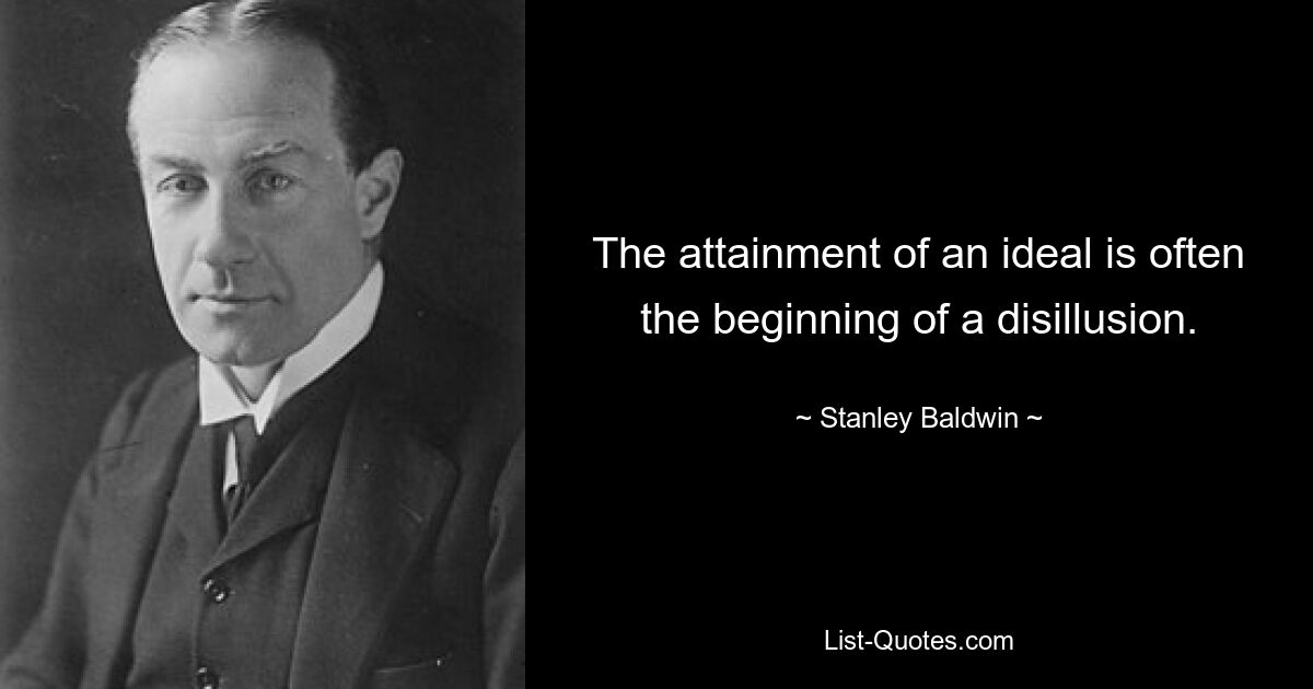 The attainment of an ideal is often the beginning of a disillusion. — © Stanley Baldwin