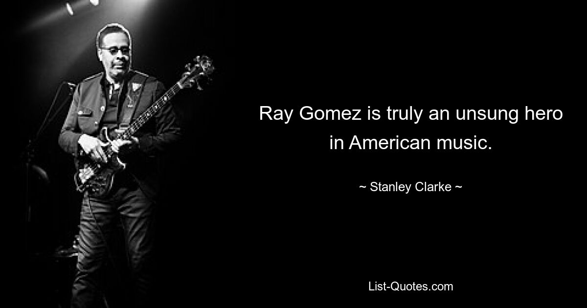 Ray Gomez is truly an unsung hero in American music. — © Stanley Clarke