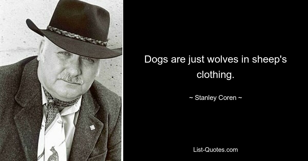 Dogs are just wolves in sheep's clothing. — © Stanley Coren