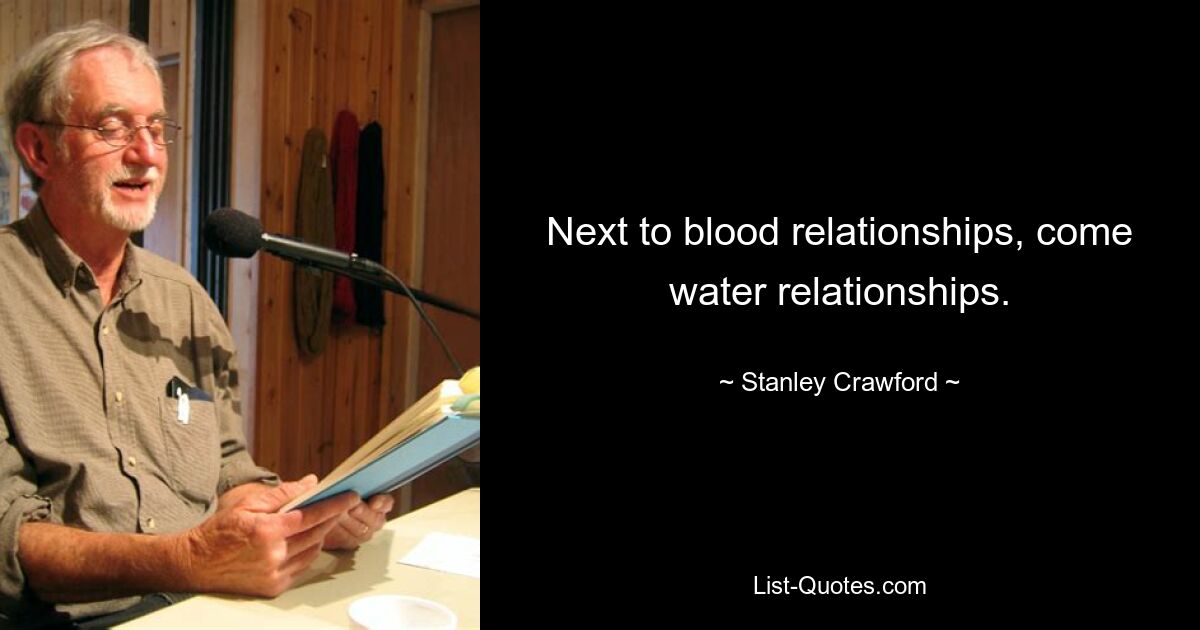 Next to blood relationships, come water relationships. — © Stanley Crawford