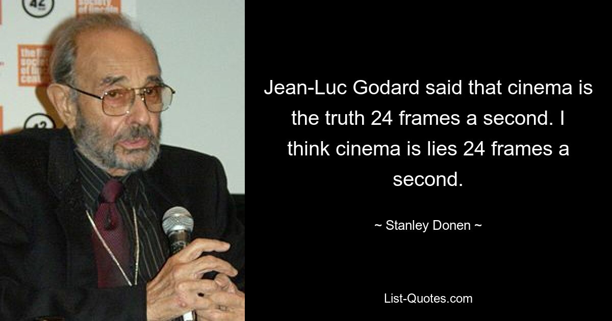 Jean-Luc Godard said that cinema is the truth 24 frames a second. I think cinema is lies 24 frames a second. — © Stanley Donen