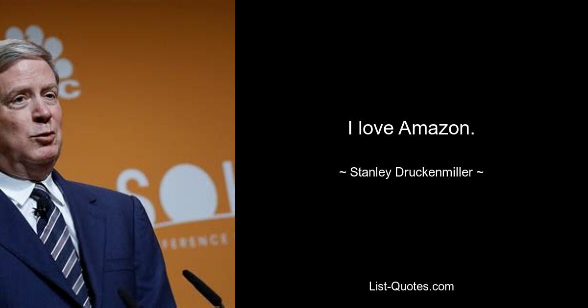 I love Amazon. — © Stanley Druckenmiller