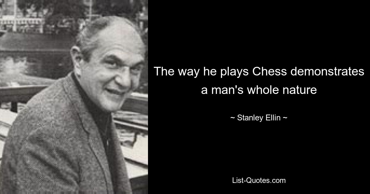 The way he plays Chess demonstrates a man's whole nature — © Stanley Ellin