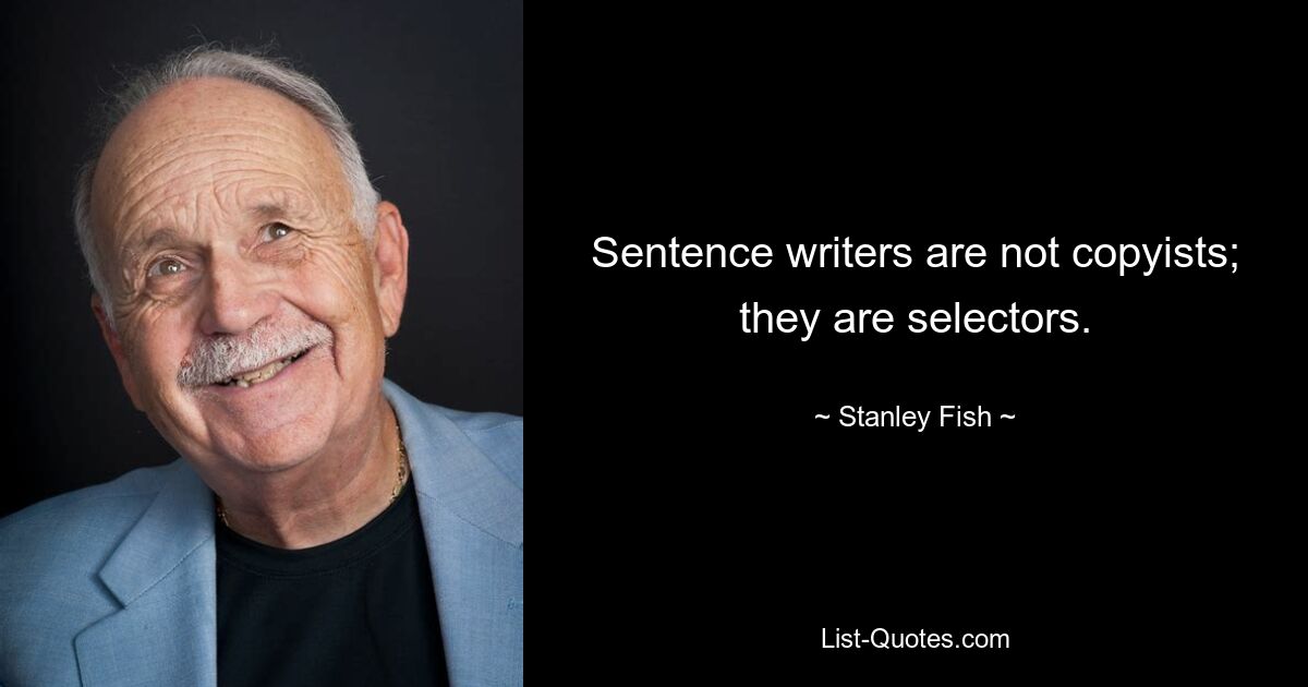 Sentence writers are not copyists; they are selectors. — © Stanley Fish