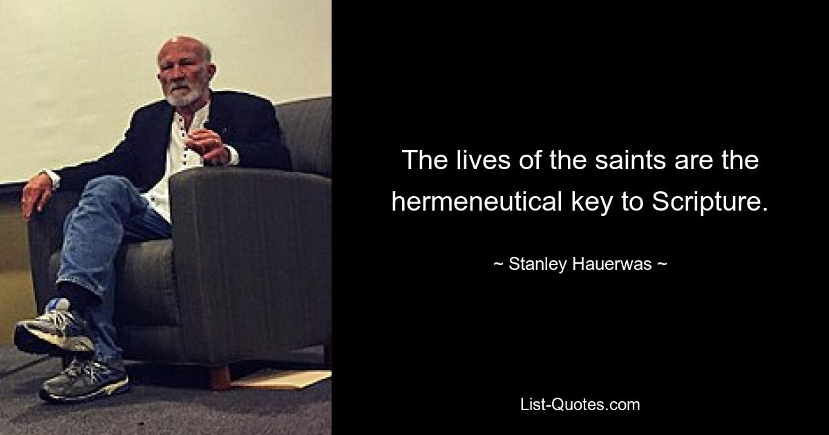 The lives of the saints are the hermeneutical key to Scripture. — © Stanley Hauerwas