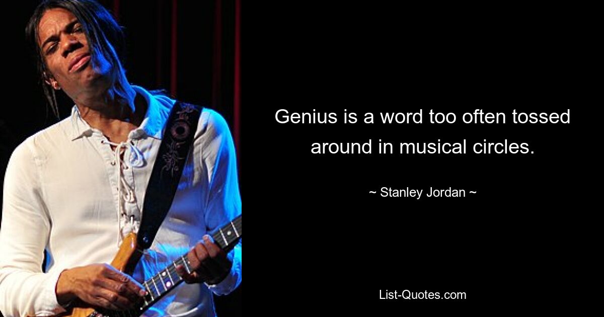 Genius is a word too often tossed around in musical circles. — © Stanley Jordan