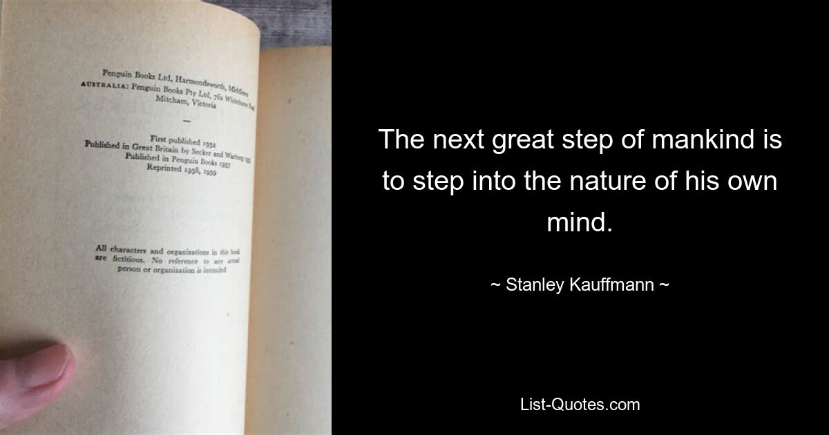 The next great step of mankind is to step into the nature of his own mind. — © Stanley Kauffmann