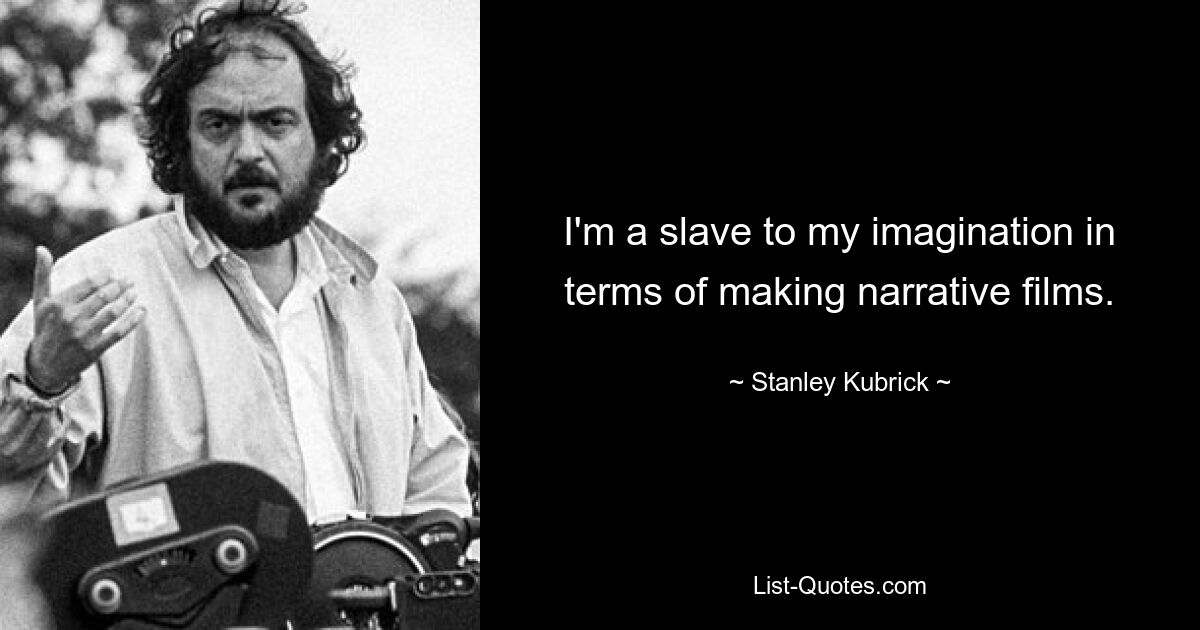 I'm a slave to my imagination in terms of making narrative films. — © Stanley Kubrick