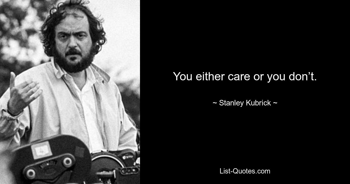 You either care or you don’t. — © Stanley Kubrick