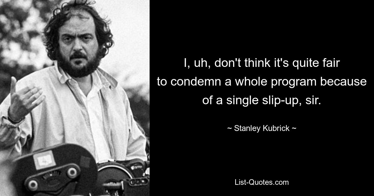 I, uh, don't think it's quite fair to condemn a whole program because of a single slip-up, sir. — © Stanley Kubrick