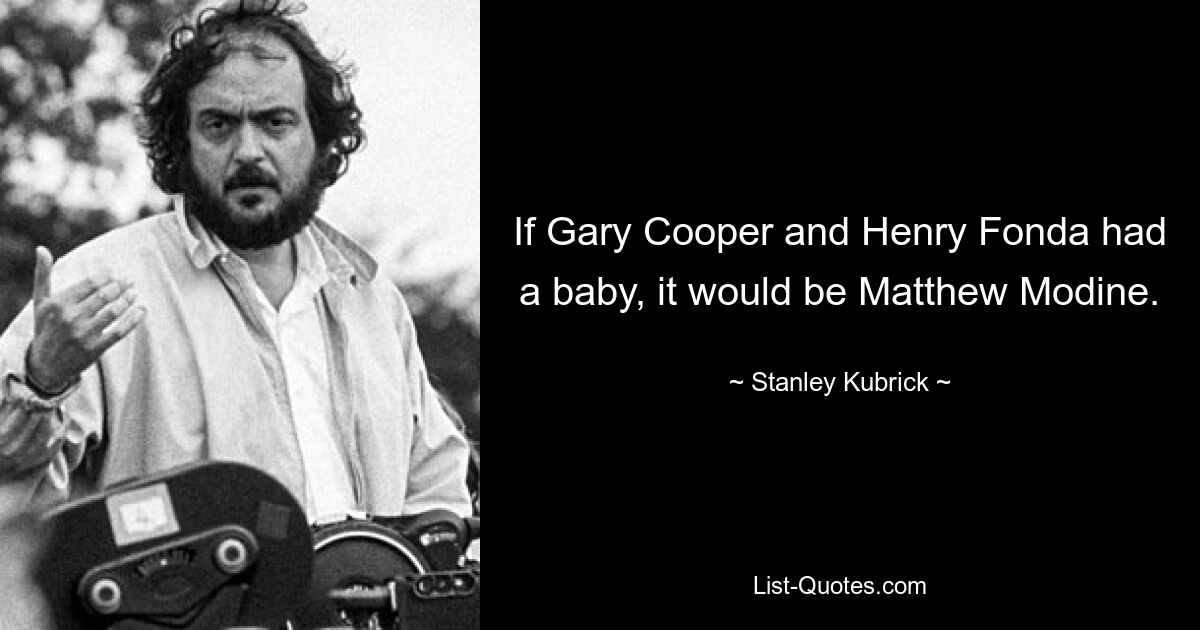 If Gary Cooper and Henry Fonda had a baby, it would be Matthew Modine. — © Stanley Kubrick