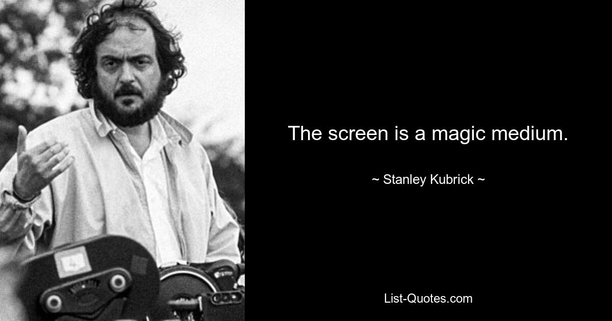 The screen is a magic medium. — © Stanley Kubrick