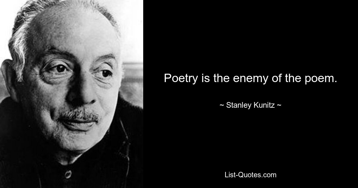 Poetry is the enemy of the poem. — © Stanley Kunitz