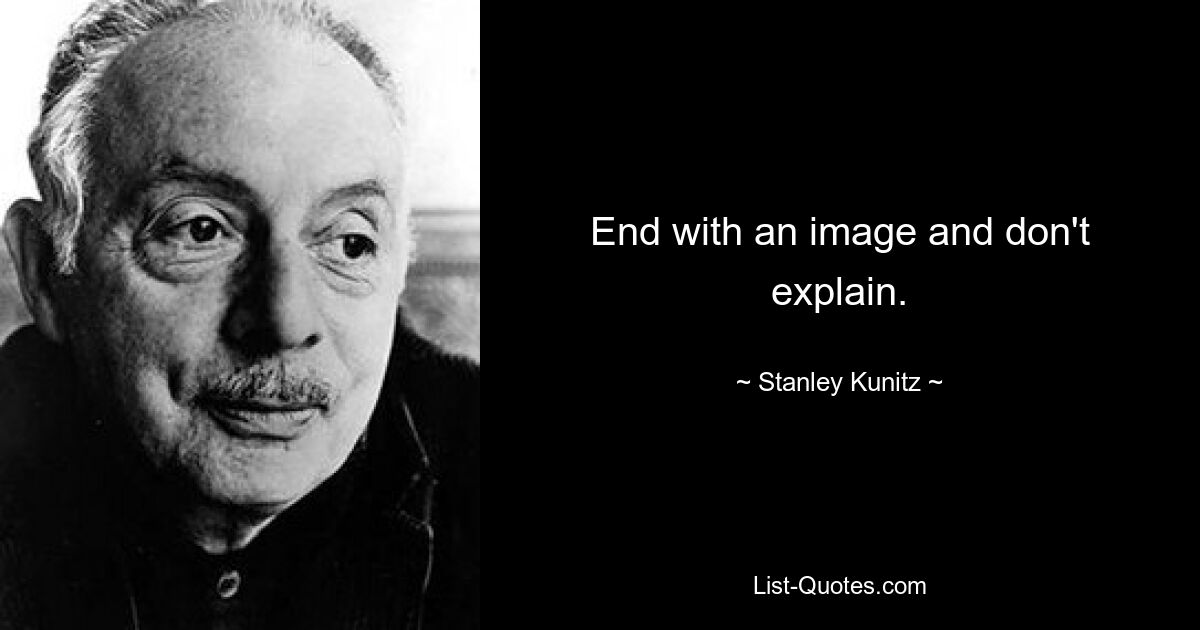 End with an image and don't explain. — © Stanley Kunitz