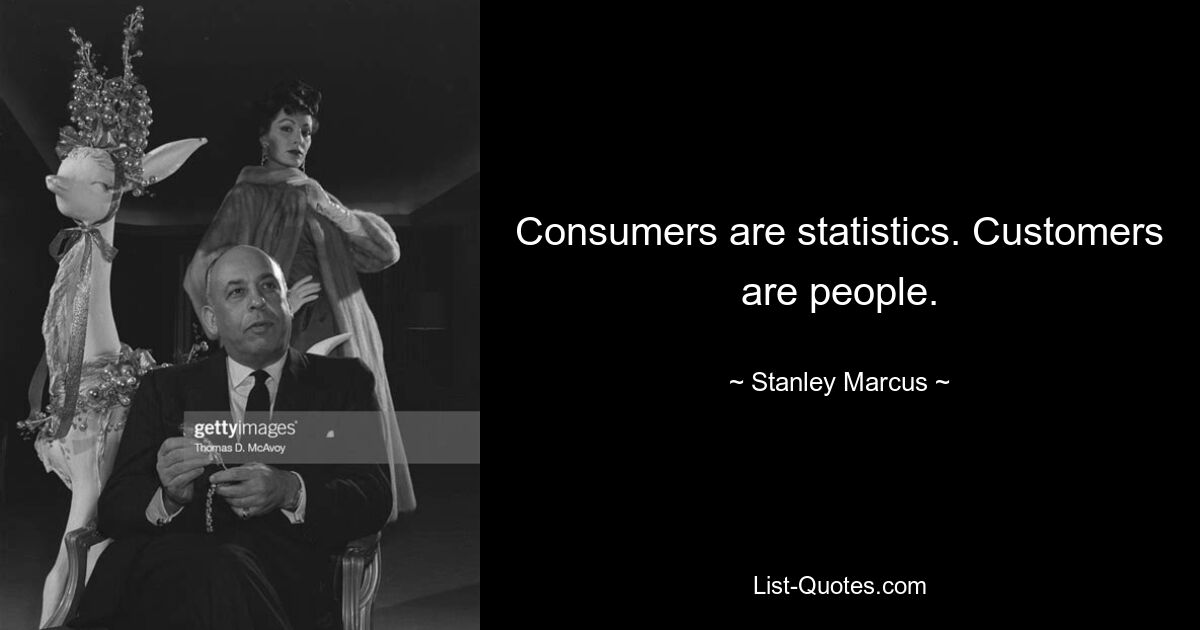 Consumers are statistics. Customers are people. — © Stanley Marcus