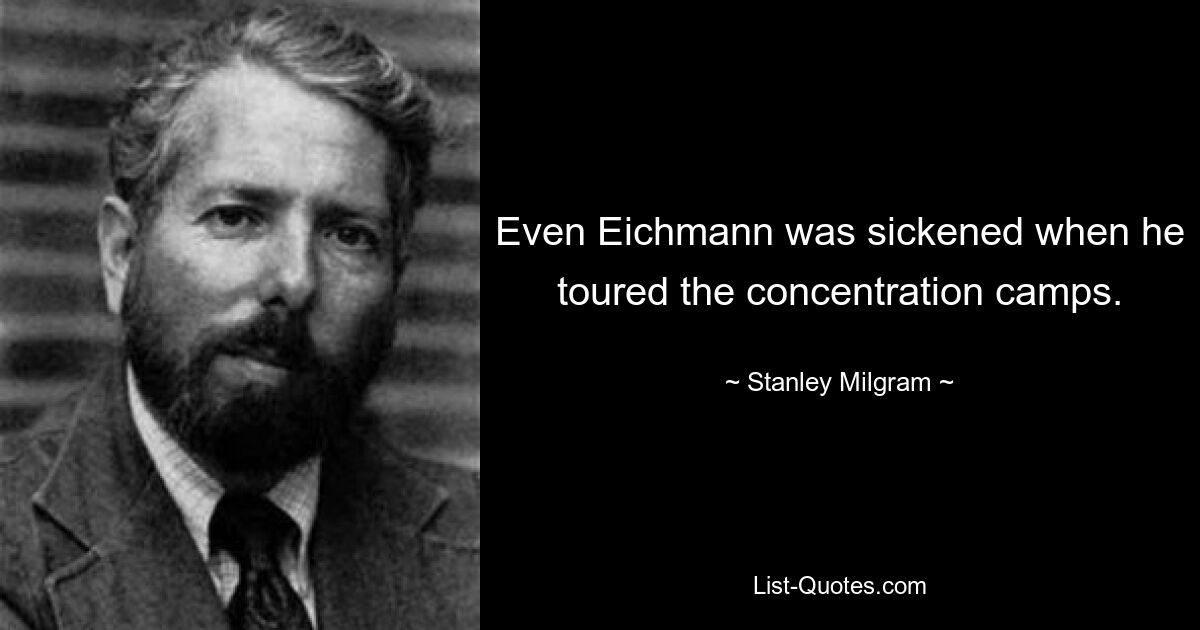 Even Eichmann was sickened when he toured the concentration camps. — © Stanley Milgram