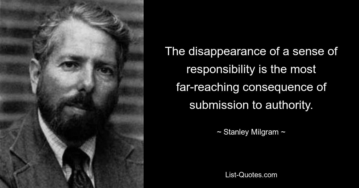 The disappearance of a sense of responsibility is the most far-reaching consequence of submission to authority. — © Stanley Milgram