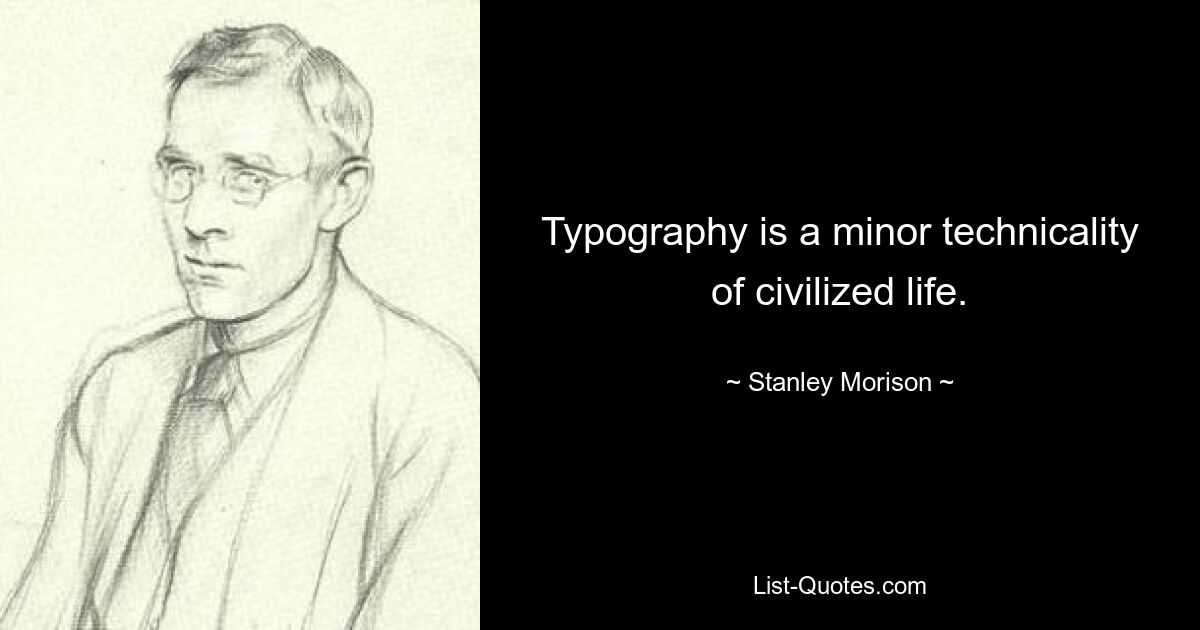 Typography is a minor technicality of civilized life. — © Stanley Morison