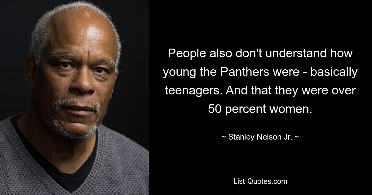 People also don't understand how young the Panthers were - basically teenagers. And that they were over 50 percent women. — © Stanley Nelson Jr.