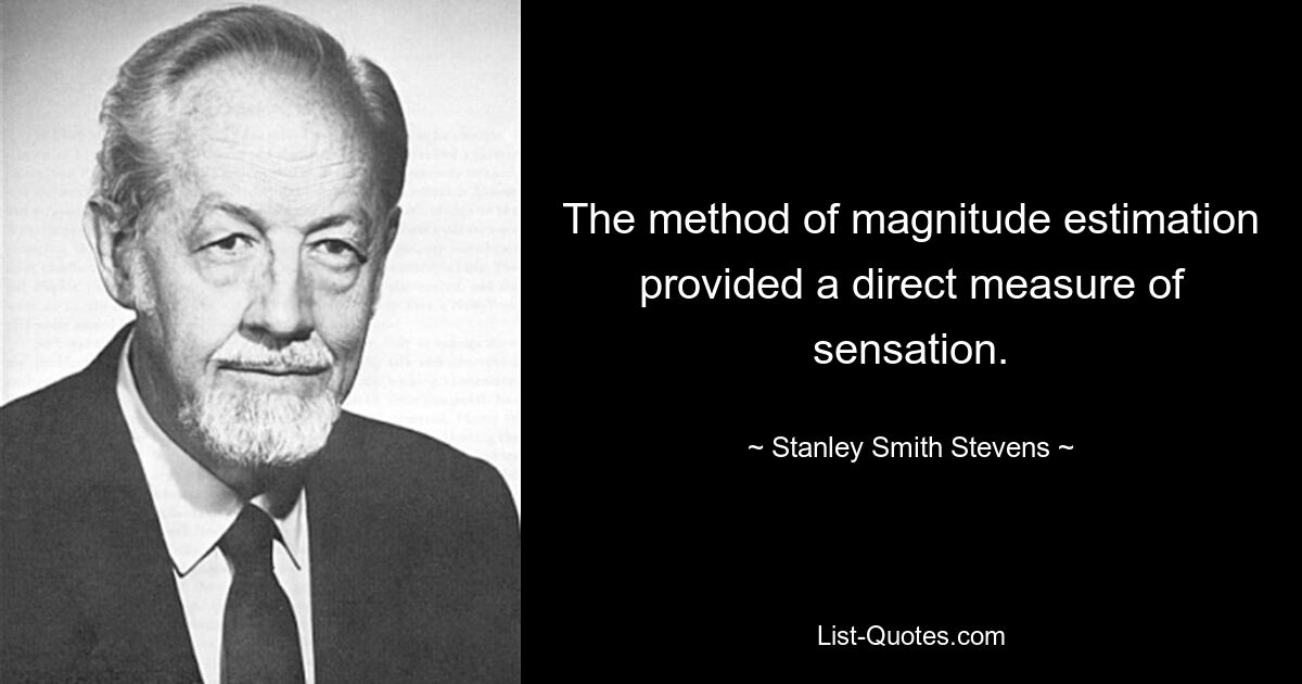 The method of magnitude estimation provided a direct measure of sensation. — © Stanley Smith Stevens