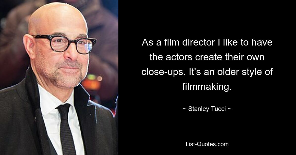 Als Filmregisseur lasse ich die Schauspieler gerne ihre eigenen Nahaufnahmen erstellen. Es ist ein älterer Stil des Filmemachens. — © Stanley Tucci 