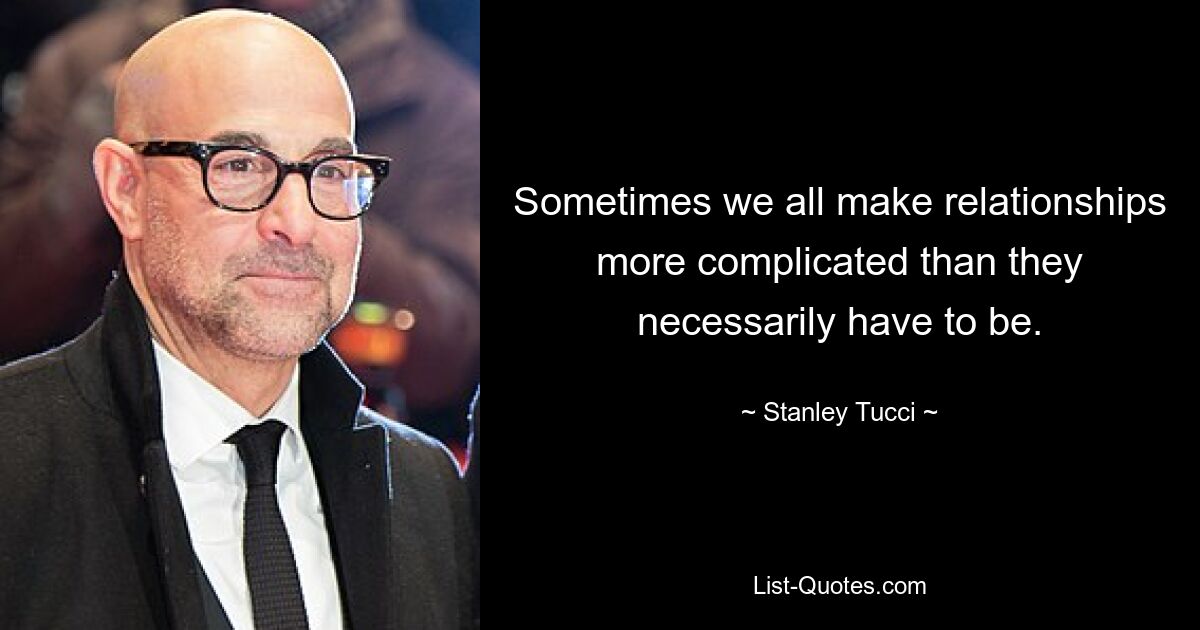 Sometimes we all make relationships more complicated than they necessarily have to be. — © Stanley Tucci