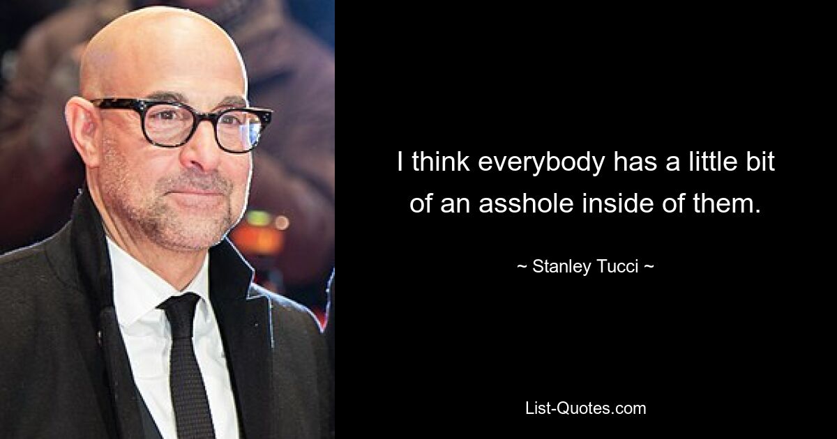 I think everybody has a little bit of an asshole inside of them. — © Stanley Tucci