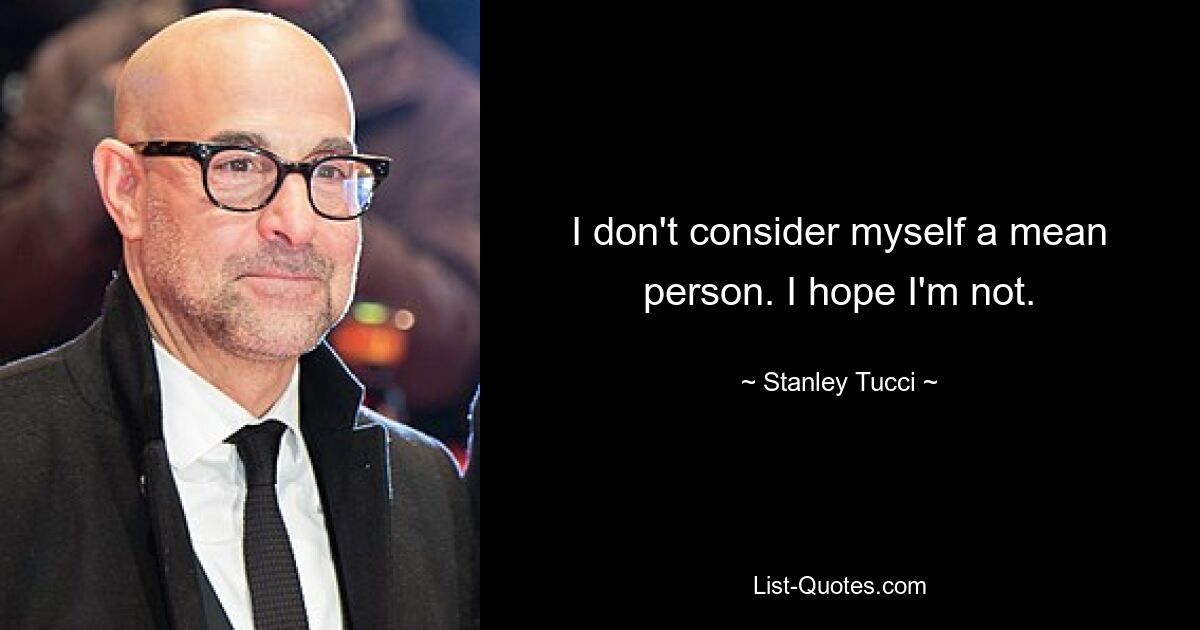 I don't consider myself a mean person. I hope I'm not. — © Stanley Tucci