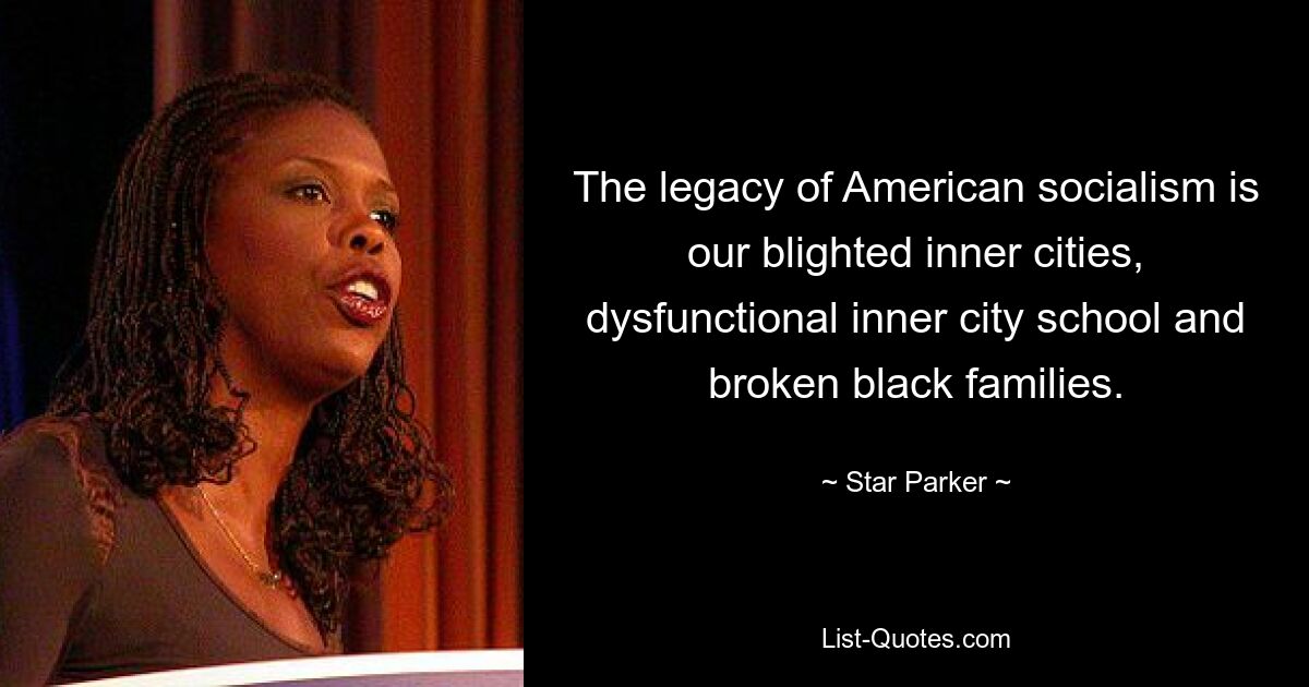 The legacy of American socialism is our blighted inner cities, dysfunctional inner city school and broken black families. — © Star Parker