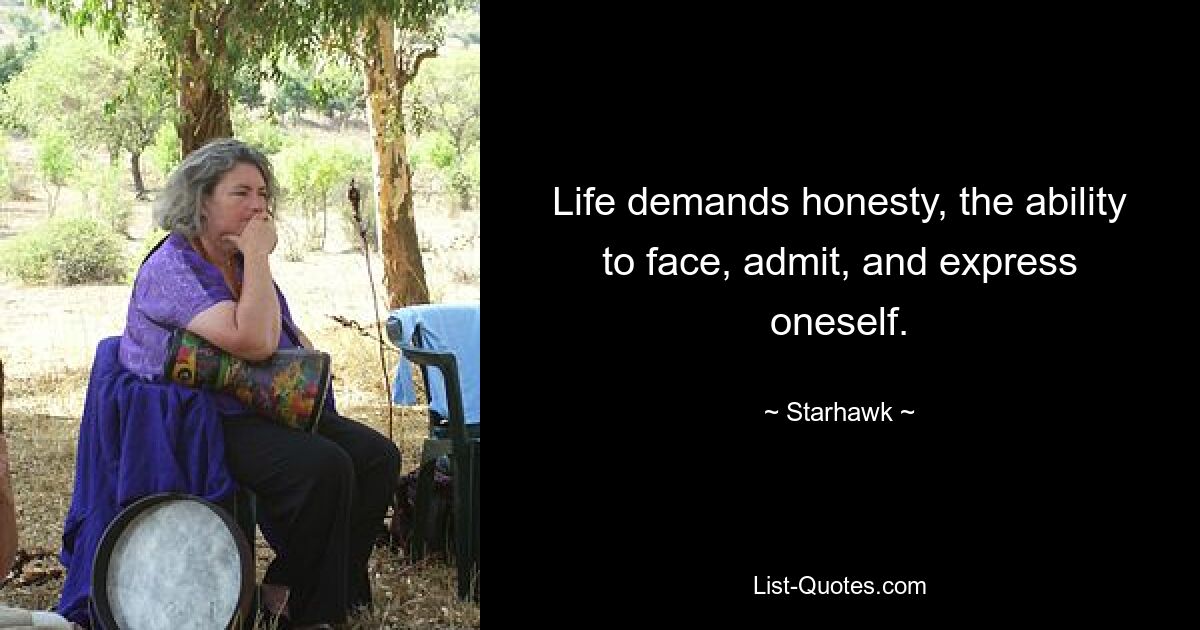 Life demands honesty, the ability to face, admit, and express oneself. — © Starhawk