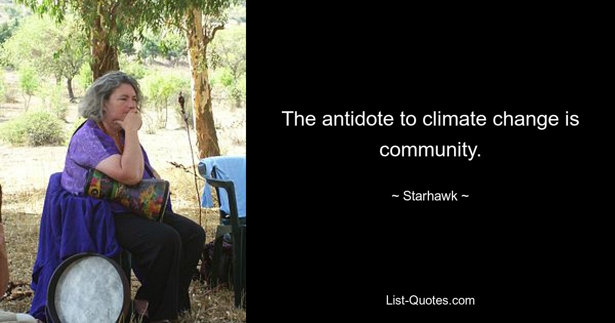 The antidote to climate change is community. — © Starhawk