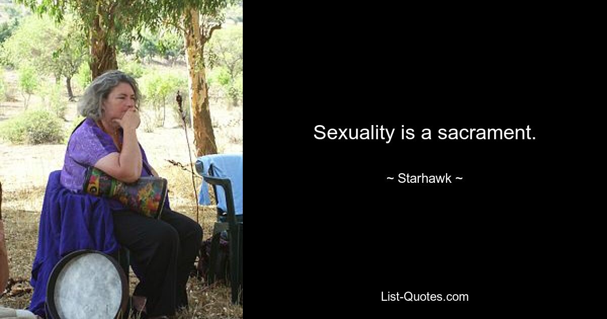 Sexuality is a sacrament. — © Starhawk