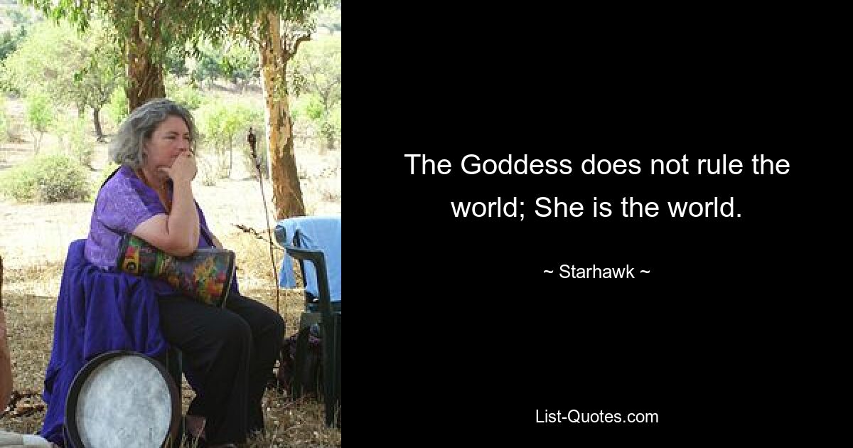 The Goddess does not rule the world; She is the world. — © Starhawk