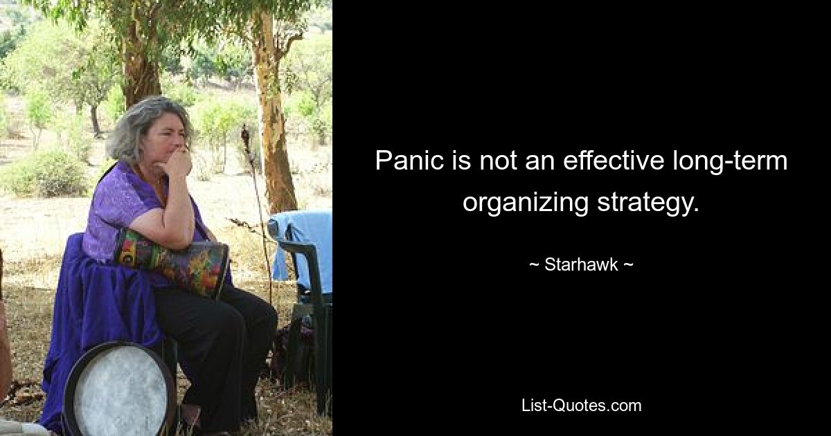 Panic is not an effective long-term organizing strategy. — © Starhawk