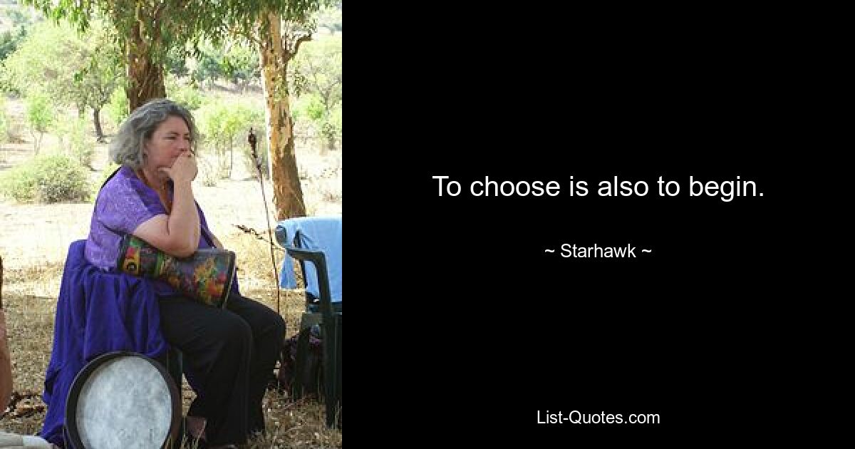 To choose is also to begin. — © Starhawk