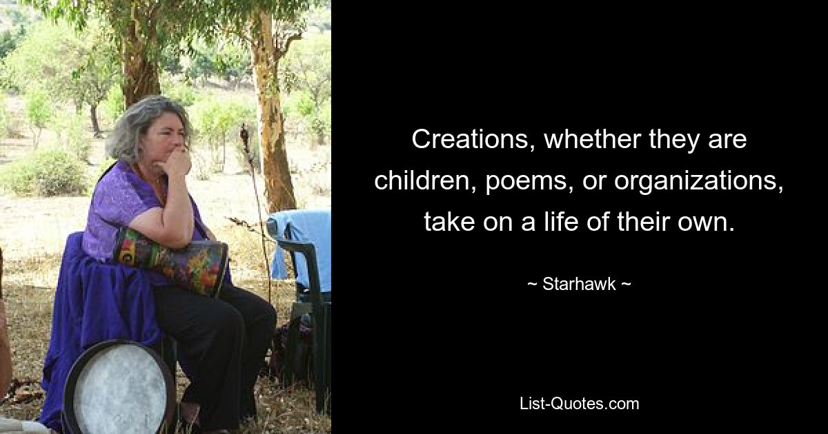 Creations, whether they are children, poems, or organizations, take on a life of their own. — © Starhawk