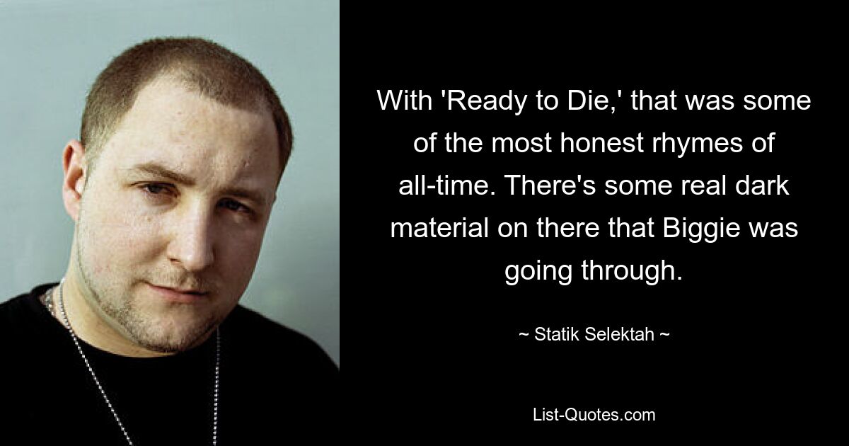 With 'Ready to Die,' that was some of the most honest rhymes of all-time. There's some real dark material on there that Biggie was going through. — © Statik Selektah