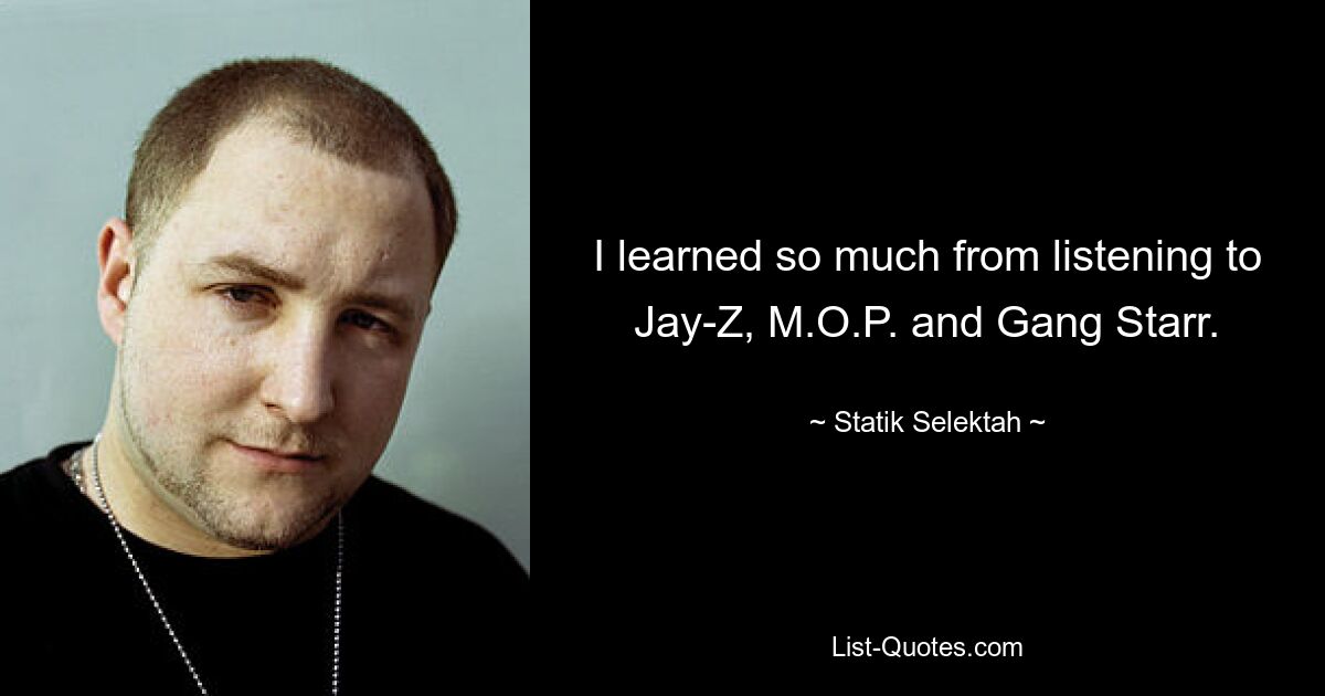 I learned so much from listening to Jay-Z, M.O.P. and Gang Starr. — © Statik Selektah