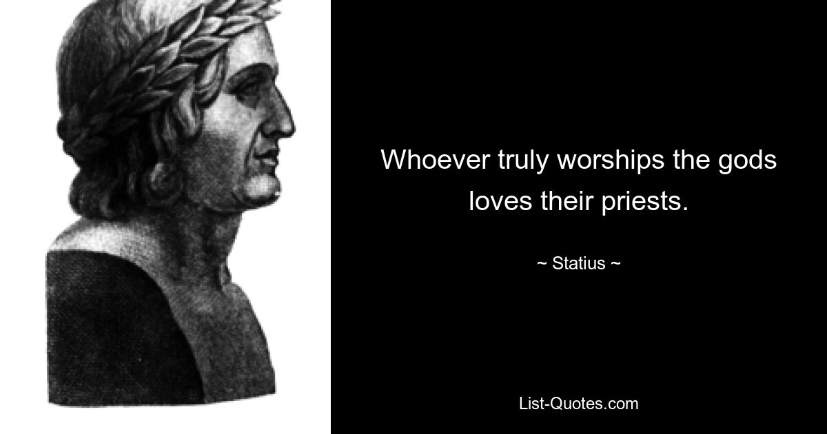 Whoever truly worships the gods loves their priests. — © Statius