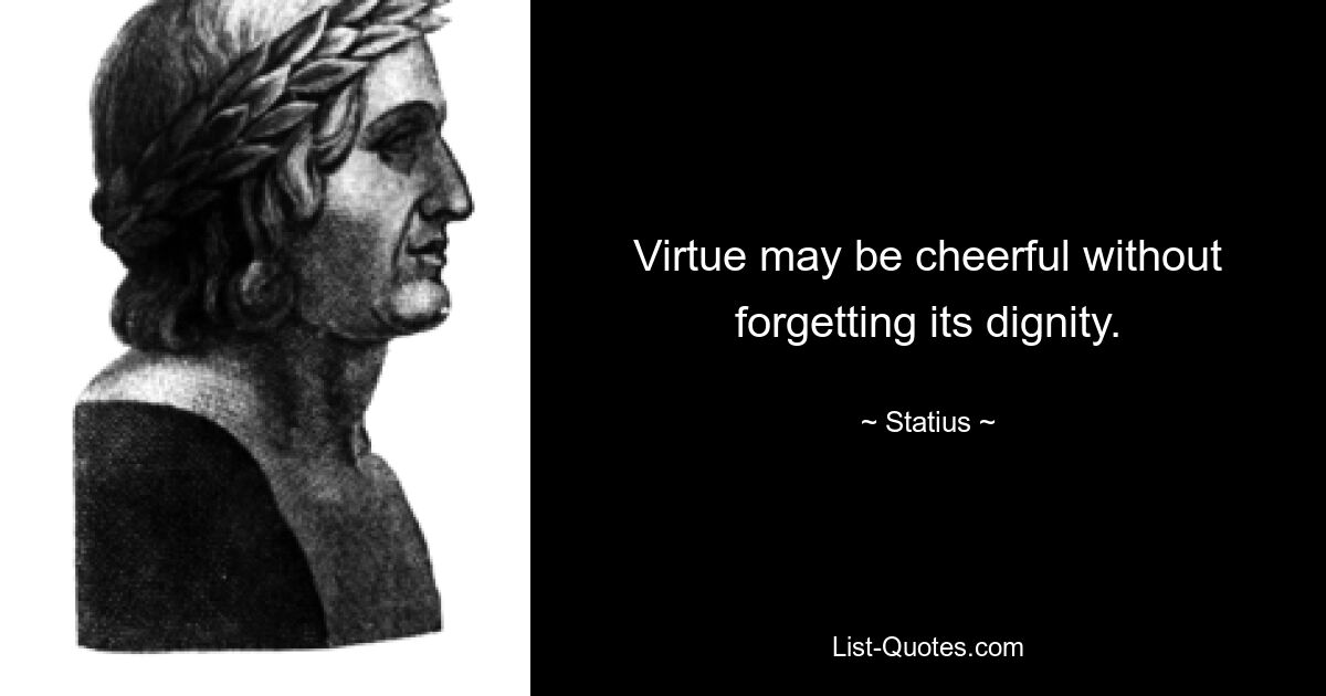 Virtue may be cheerful without forgetting its dignity. — © Statius